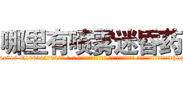 哪里有喷雾迷昏药 (哪里有喷雾迷昏药【电-话151x68344x817-Q1065427042元-吉-药-业】我们做的是长期生意,靠的是老客户长期支持 哪里有喷雾迷昏药在发表了一篇http://sngk.net/ic003i

参考消息网我们做的是长期生意,靠的是老客户长期支持也许我们早该意识到，就连鲍勃·霍斯金斯（金球奖戏剧类电影男主角 
)