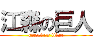 江森の巨人 (emori on titan)