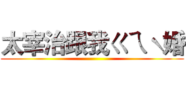 太宰治跟我ㄍㄟˋ婚 ()