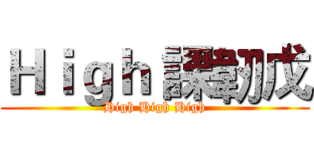 Ｈｉｇｈ 課韌戊 (High High High)