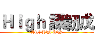 Ｈｉｇｈ 課韌戊 (High High High)