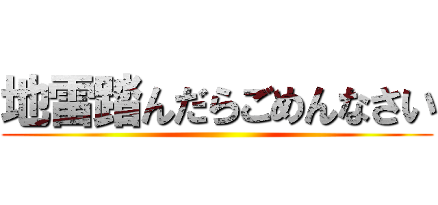 地雷踏んだらごめんなさい ()