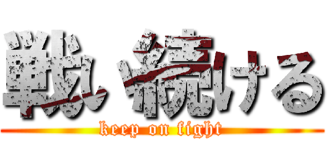 戦い続ける (keep on fight)