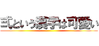 弍という漢字は可愛い ()