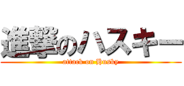進撃のハスキー (attack on Husky)
