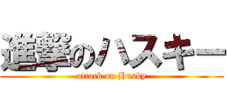 進撃のハスキー (attack on Husky)