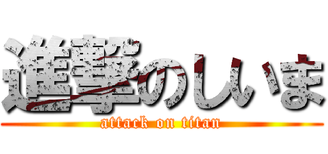 進撃のしいま (attack on titan)
