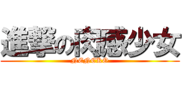 進撃の肉感少女 (NENEKO)