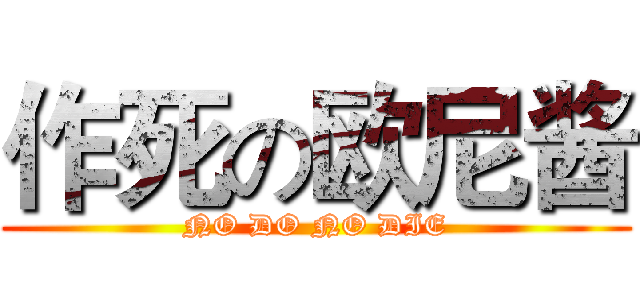 作死の欧尼酱 (NO DO NO DIE)