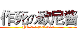 作死の欧尼酱 (NO DO NO DIE)