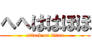 へへははほほ (attack on titan)