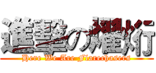 進擊の燿烆 (Here We Are Flarechasers)