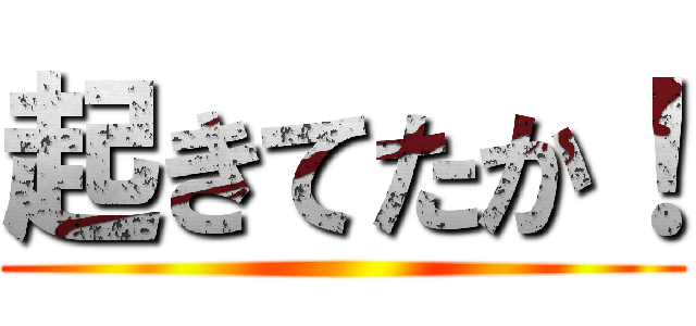 起きてたか！ ()