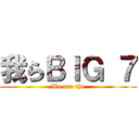 我らＢＩＧ ７ (We are the)