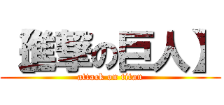 【進撃の巨人】 (attack on titan)
