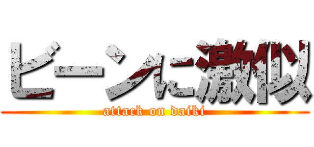 ビーンに激似 (attack on daiki)