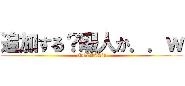 追加する？暇人か．．ｗ (MEIWAKU)