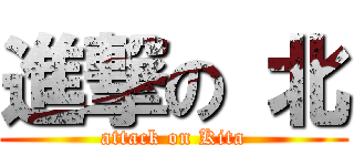 進撃の 北 (attack on Kita)