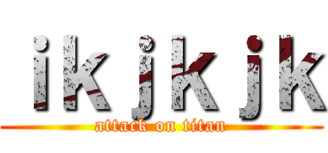 ｉｋｊｋｊｋ (attack on titan)