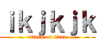 ｉｋｊｋｊｋ (attack on titan)