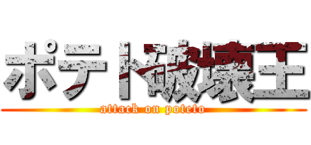 ポテト破壊王 (attack on poteto)