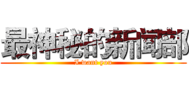 最神秘的新闻部 (I want you)