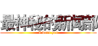 最神秘的新闻部 (I want you)