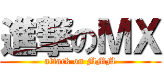 進撃のＭＸ (attack on MMM)