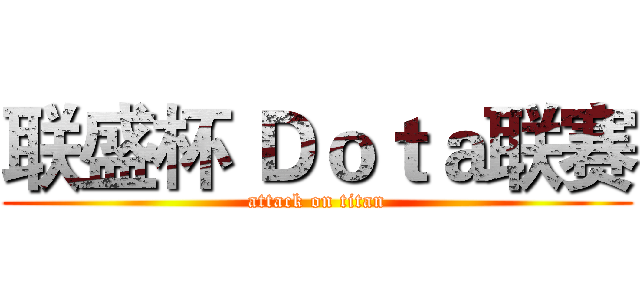 联盛杯 Ｄｏｔａ联赛 (attack on titan)