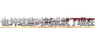也许这些时刻成就了现在的我 (Are perhaps moments that made us who we are)