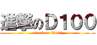 進撃のＤ１００ (attack on D100)