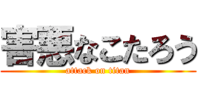 害悪なこたろう (attack on titan)