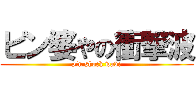 ピン婆やの衝撃波 (pin shock wave)