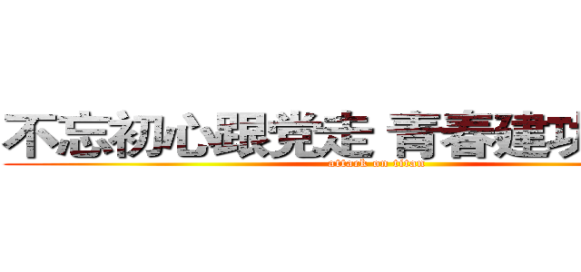 不忘初心跟党走 青春建功新时代 (attack on titan)