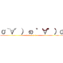 σ｀∀′） の ゜∀゜）σ (ha ha ha ha ha)