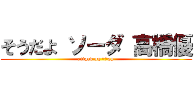 そうだよ ソーダ 高橋優 (attack on titan)