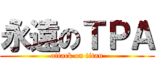 永遠のＴＰＡ (attack on titan)