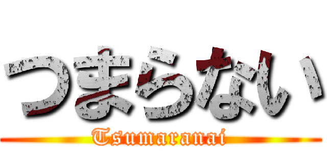 つまらない (Tsumaranai)