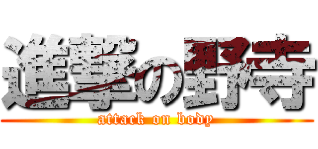 進撃の野寺 (attack on body)