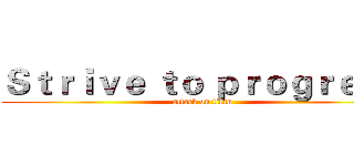 Ｓｔｒｉｖｅ ｔｏ ｐｒｏｇｒｅｓｓ (attack on titan)
