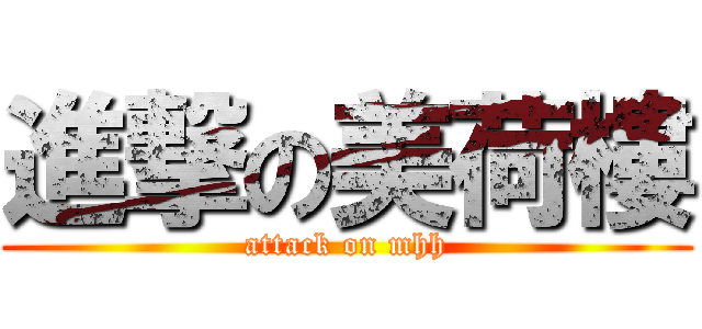 進撃の美荷樓 (attack on mhh)