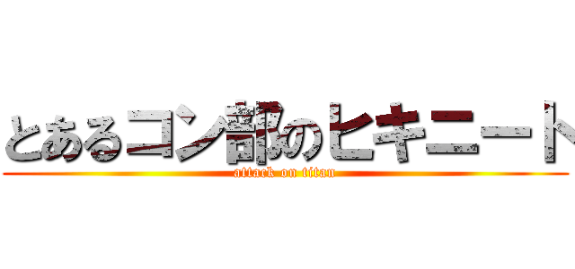とあるコン部のヒキニート (attack on titan)