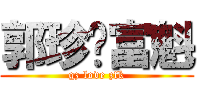 郭珍爱富魁 (gz love zfk)