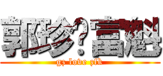 郭珍爱富魁 (gz love zfk)