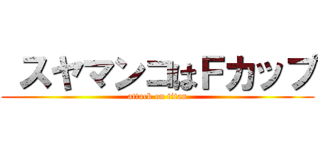  スヤマンコはＦカップ (attack on titan)