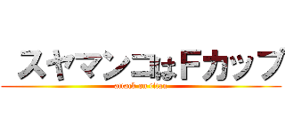  スヤマンコはＦカップ (attack on titan)
