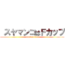  スヤマンコはＦカップ (attack on titan)