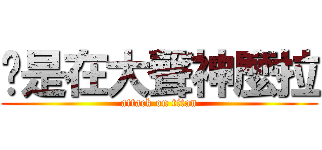 你是在大聲神麼拉 (attack on titan)