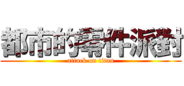 都市的零件派對 (attack on titan)