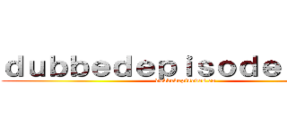 ｄｕｂｂｅｄｅｐｉｓｏｄｅｓ．ｃｏ (dubbedepisodes.co)